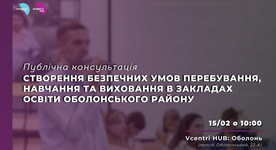 Публічна консультація з теми: «Створення безпечних умов перебування, навчання та виховання в закладах освіти Оболонського району»