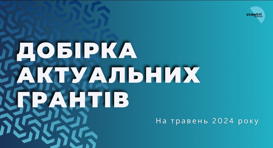 Пропонуємо вашій увазі актуальні гранти, конкурси та можливості на травень